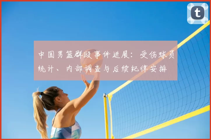中国男篮群殴事件进展：受伤球员统计、内部调查与后续纪律安排