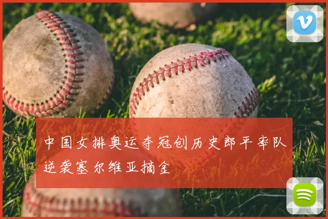 中国女排奥运夺冠创历史郎平率队逆袭塞尔维亚摘金