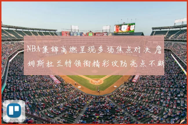 NBA集锦高燃呈现多场焦点对决 詹姆斯杜兰特领衔精彩攻防亮点不断