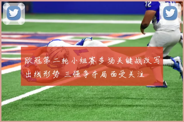 欧冠第二轮小组赛多场关键战改写出线形势 三强争夺局面受关注