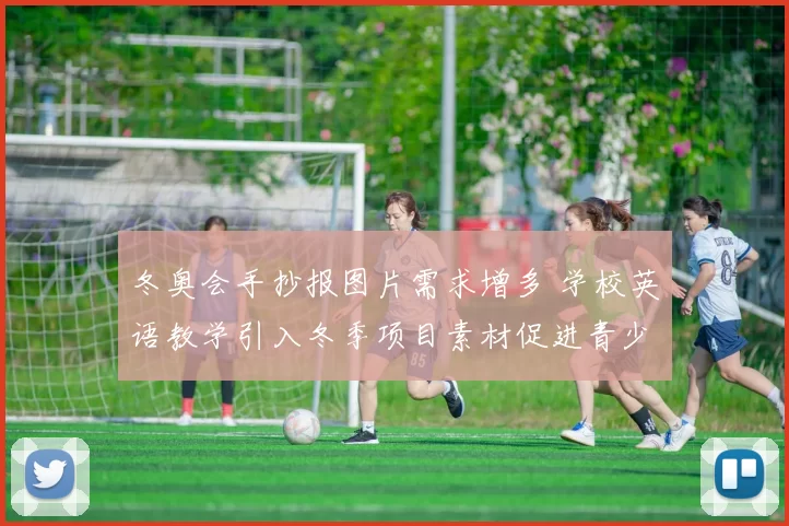 冬奥会手抄报图片需求增多 学校英语教学引入冬季项目素材促进青少年参与