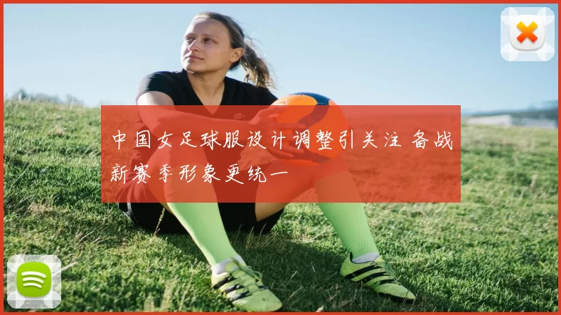 中国女足球服设计调整引关注 备战新赛季形象更统一