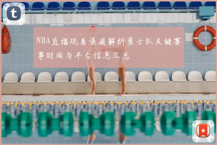 NBA直播观看渠道解析勇士队关键赛事时间与平台信息汇总