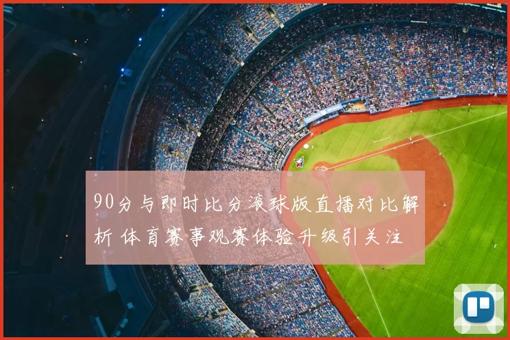 90分与即时比分滚球版直播对比解析 体育赛事观赛体验升级引关注
