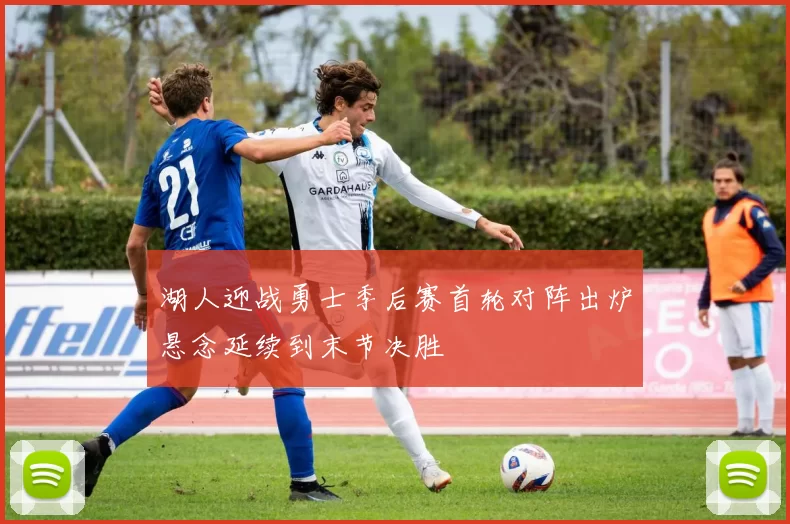 湖人迎战勇士季后赛首轮对阵出炉悬念延续到末节决胜