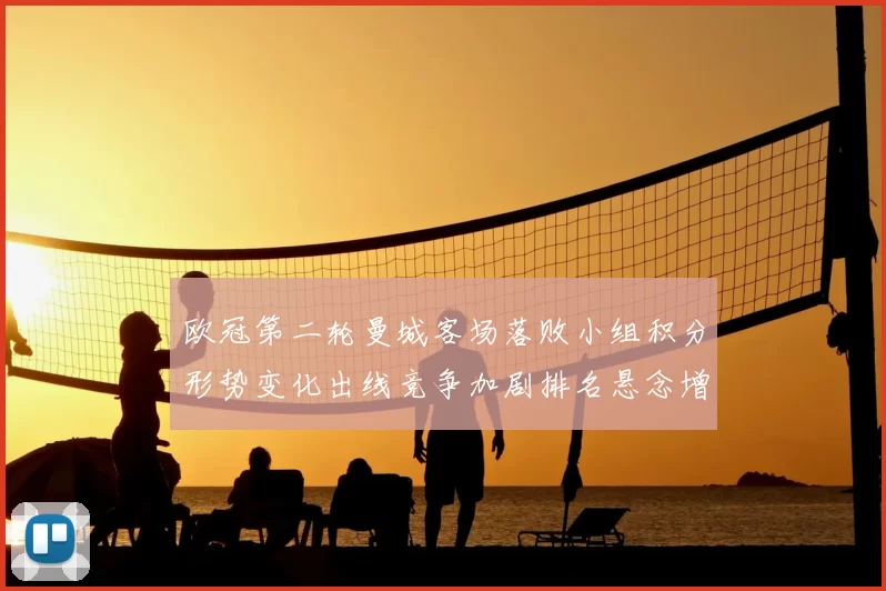 欧冠第二轮曼城客场落败小组积分形势变化出线竞争加剧排名悬念增多