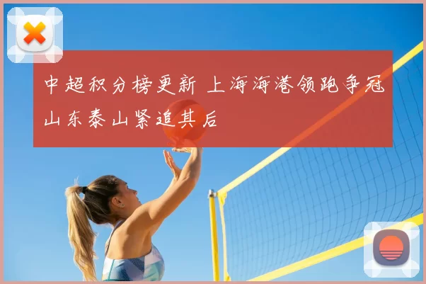 中超积分榜更新 上海海港领跑争冠山东泰山紧追其后