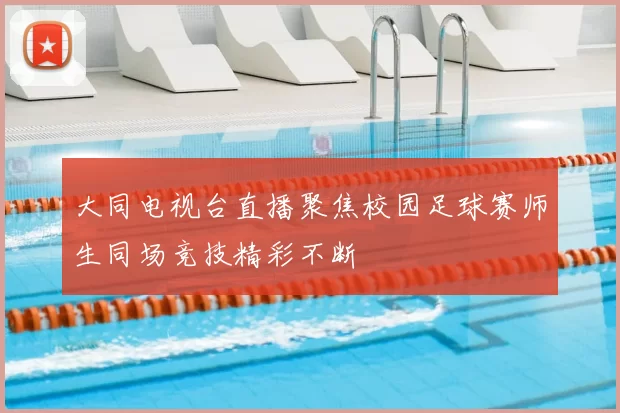 大同电视台直播聚焦校园足球赛师生同场竞技精彩不断
