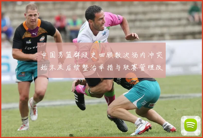 中国男篮群殴史回顾数次场内冲突始末及后续整治举措与联赛管理改进建议