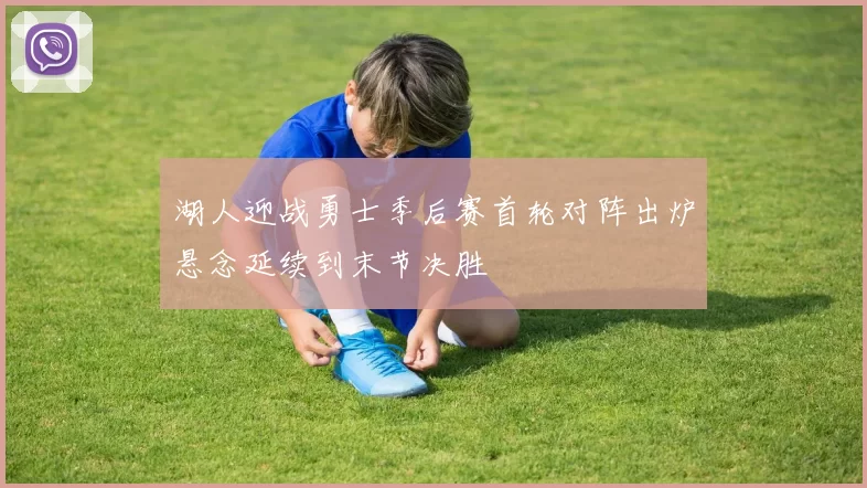 湖人迎战勇士季后赛首轮对阵出炉悬念延续到末节决胜