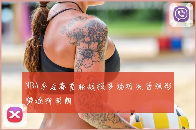 NBA季后赛首轮战报多场对决晋级形势逐渐明朗