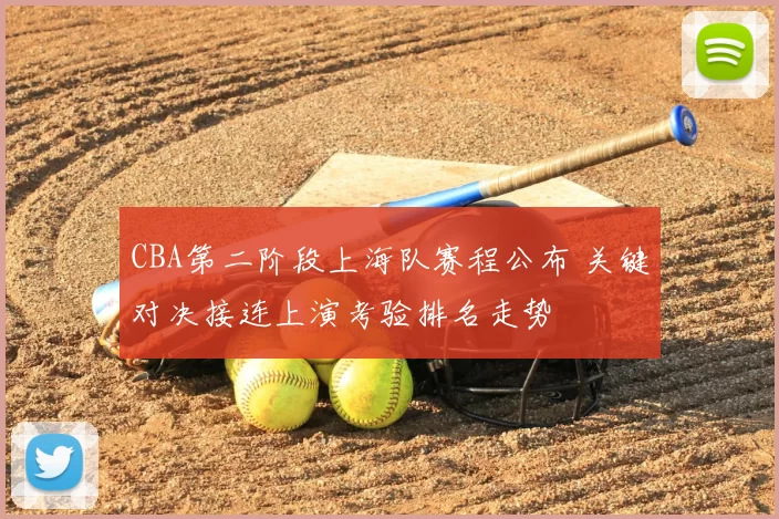 CBA第二阶段上海队赛程公布 关键对决接连上演考验排名走势
