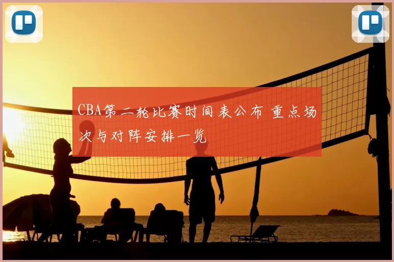 CBA第二轮比赛时间表公布 重点场次与对阵安排一览