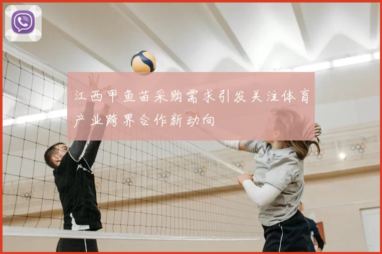 江西甲鱼苗采购需求引发关注体育产业跨界合作新动向