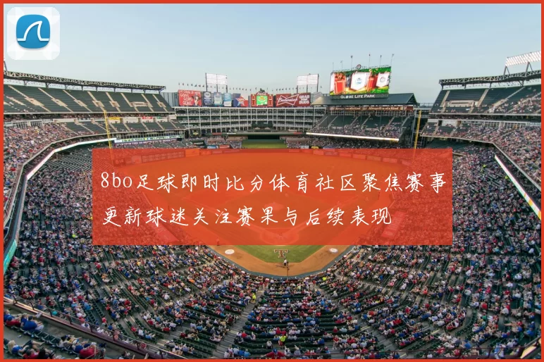8bo足球即时比分体育社区聚焦赛事更新球迷关注赛果与后续表现