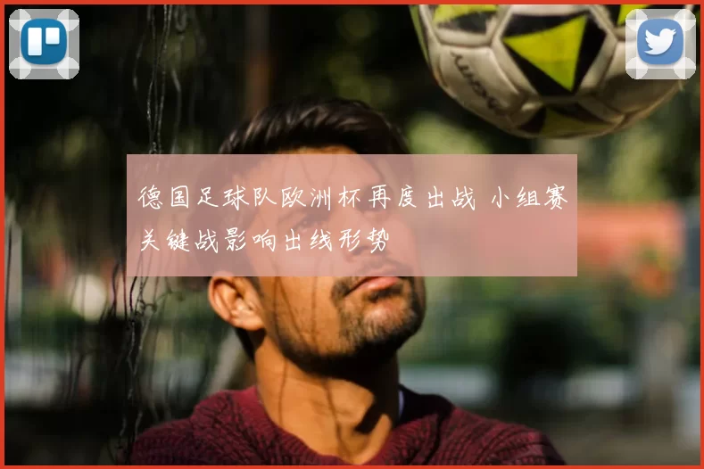 德国足球队欧洲杯再度出战 小组赛关键战影响出线形势