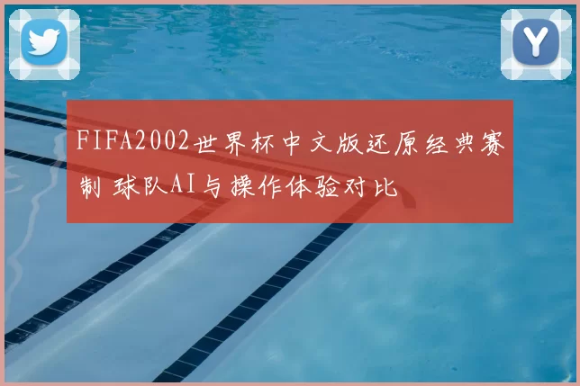 FIFA2002世界杯中文版还原经典赛制 球队AI与操作体验对比