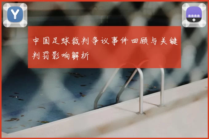 中国足球裁判争议事件回顾与关键判罚影响解析