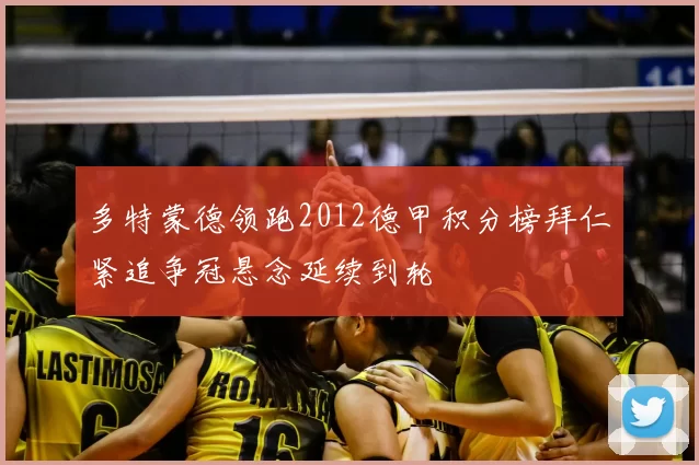 多特蒙德领跑2012德甲积分榜拜仁紧追争冠悬念延续到轮