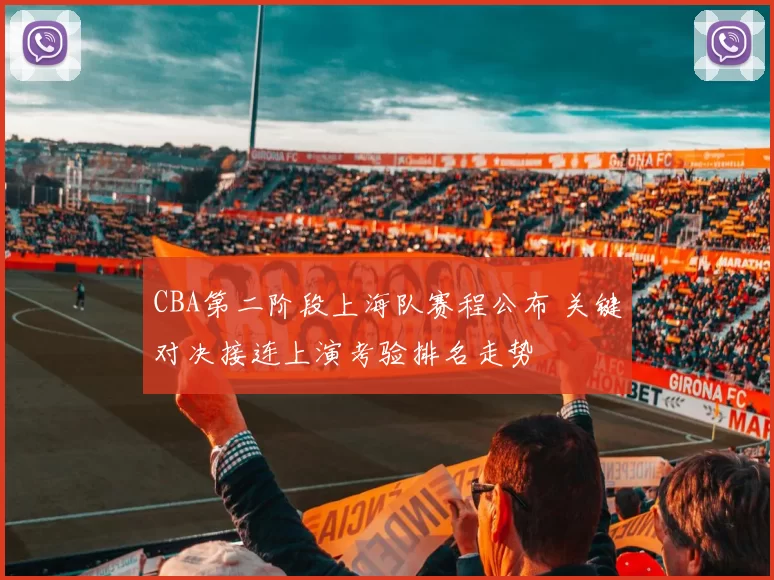 CBA第二阶段上海队赛程公布 关键对决接连上演考验排名走势