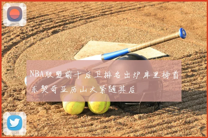 NBA联盟前十后卫排名出炉库里榜首东契奇亚历山大紧随其后