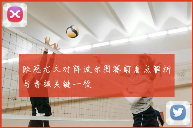 欧冠尤文对阵波尔图赛前看点解析与晋级关键一役