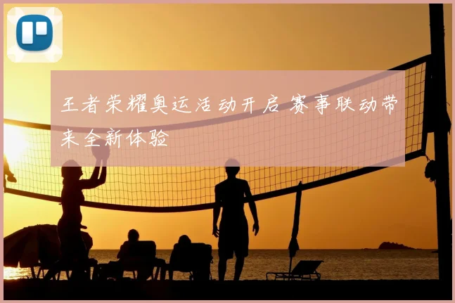 王者荣耀奥运活动开启 赛事联动带来全新体验
