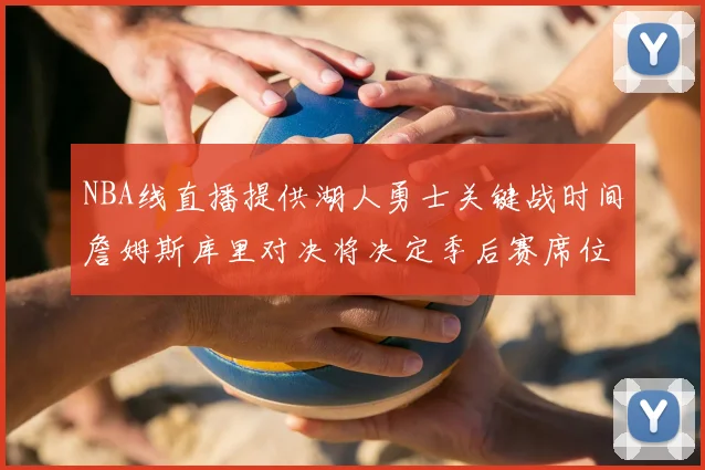 NBA线直播提供湖人勇士关键战时间詹姆斯库里对决将决定季后赛席位
