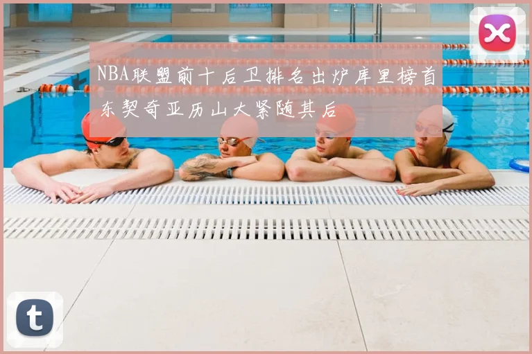 NBA联盟前十后卫排名出炉库里榜首东契奇亚历山大紧随其后